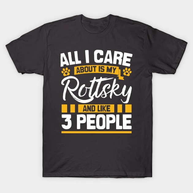 All I Care About Is My Rottsky And Like 3 People T-Shirt by Shopparottsky